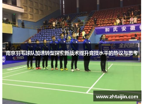 南京羽毛球队加速转型探索新战术提升竞技水平的热议与思考