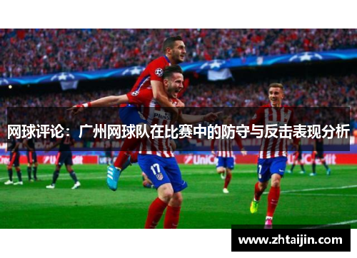 网球评论：广州网球队在比赛中的防守与反击表现分析