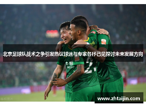 北京足球队战术之争引发热议球迷与专家各抒己见探讨未来发展方向
