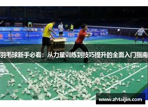羽毛球新手必看：从力量训练到技巧提升的全面入门指南