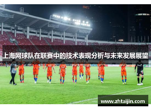 上海网球队在联赛中的技术表现分析与未来发展展望