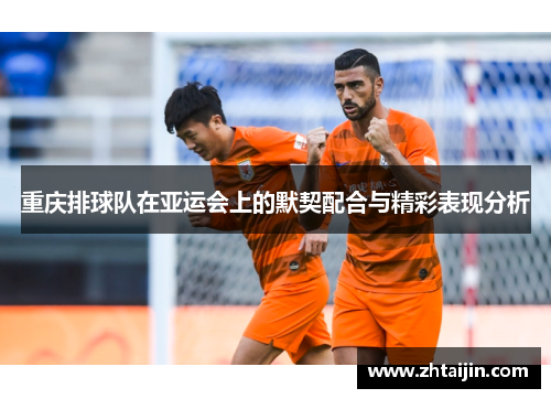 重庆排球队在亚运会上的默契配合与精彩表现分析