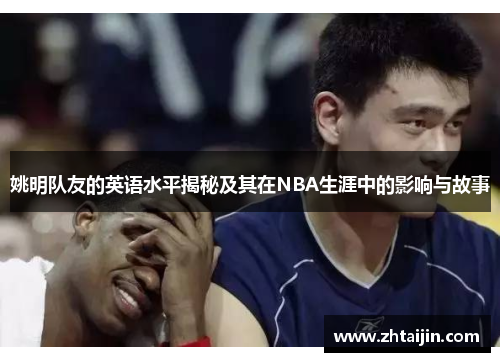 姚明队友的英语水平揭秘及其在NBA生涯中的影响与故事