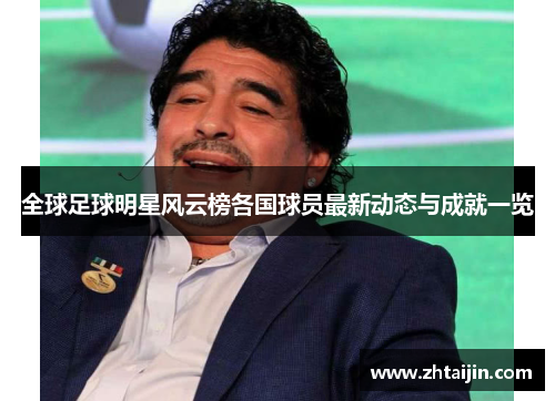 全球足球明星风云榜各国球员最新动态与成就一览