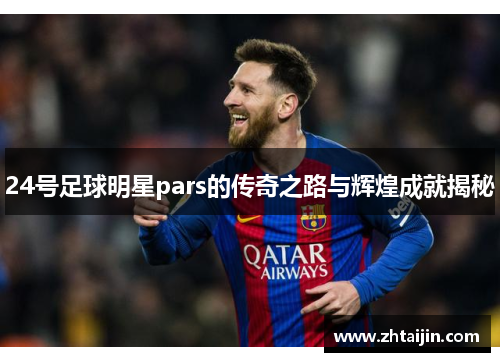 24号足球明星pars的传奇之路与辉煌成就揭秘