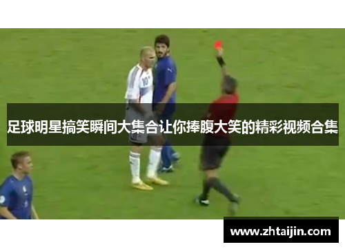 足球明星搞笑瞬间大集合让你捧腹大笑的精彩视频合集