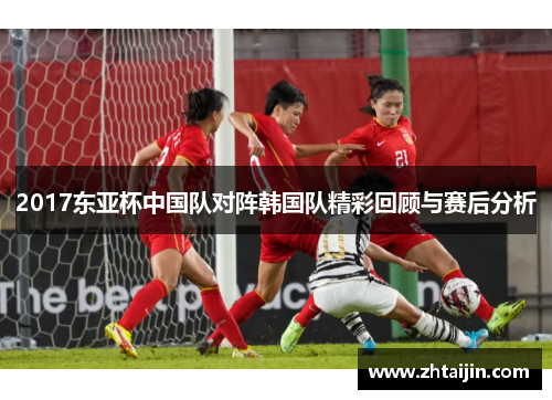 2017东亚杯中国队对阵韩国队精彩回顾与赛后分析