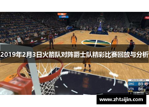 2019年2月3日火箭队对阵爵士队精彩比赛回放与分析