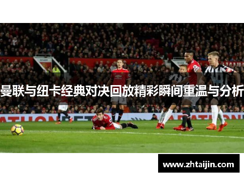 曼联与纽卡经典对决回放精彩瞬间重温与分析