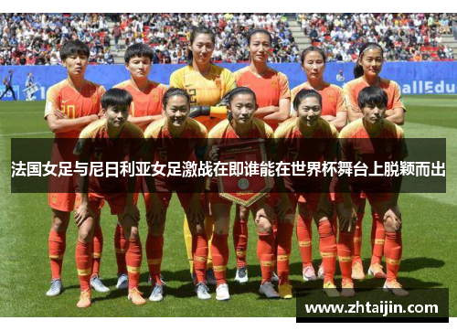 法国女足与尼日利亚女足激战在即谁能在世界杯舞台上脱颖而出